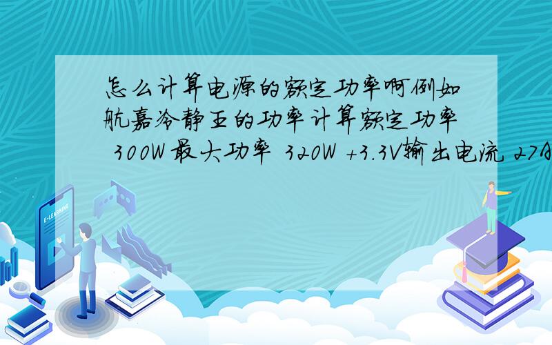 怎么计算电源的额定功率啊例如航嘉冷静王的功率计算额定功率 300W 最大功率 320W +3.3V输出电流 27A +5V输出电流 26A +12V1输出电流 18A 12V这条电路的功率 12V X 18A=216W这样推理 5V X 26A=130W 3.3V X 27A=8