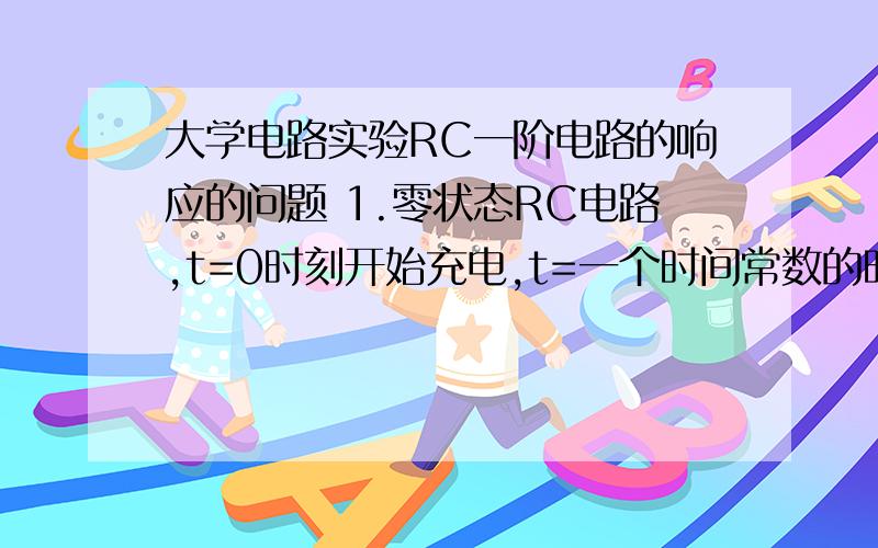 大学电路实验RC一阶电路的响应的问题 1.零状态RC电路,t=0时刻开始充电,t=一个时间常数的时电容的电压是否达到稳定?在RL电路中的电感的电压能否达到稳定?为什么2.电阻值固定,一阶电路中的