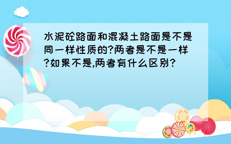 水泥砼路面和混凝土路面是不是同一样性质的?两者是不是一样?如果不是,两者有什么区别?