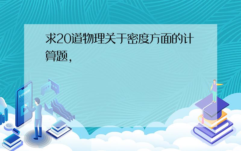 求20道物理关于密度方面的计算题,