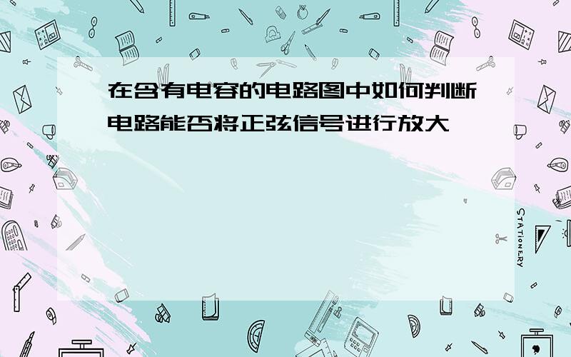 在含有电容的电路图中如何判断电路能否将正弦信号进行放大