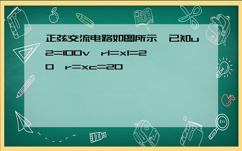 正弦交流电路如图所示,已知u2=100v,r1=xl=20,r=xc=20