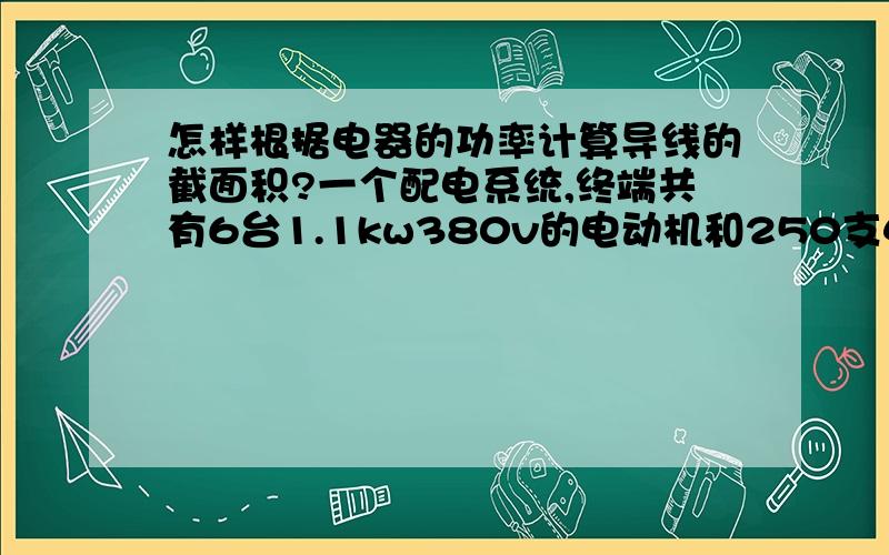 怎样根据电器的功率计算导线的截面积?一个配电系统,终端共有6台1.1kw380v的电动机和250支40w220v日光灯,白天只开电机（约开9小时）,晚上电机和日光灯同时开（约开4小时）.怎样确定主线的截