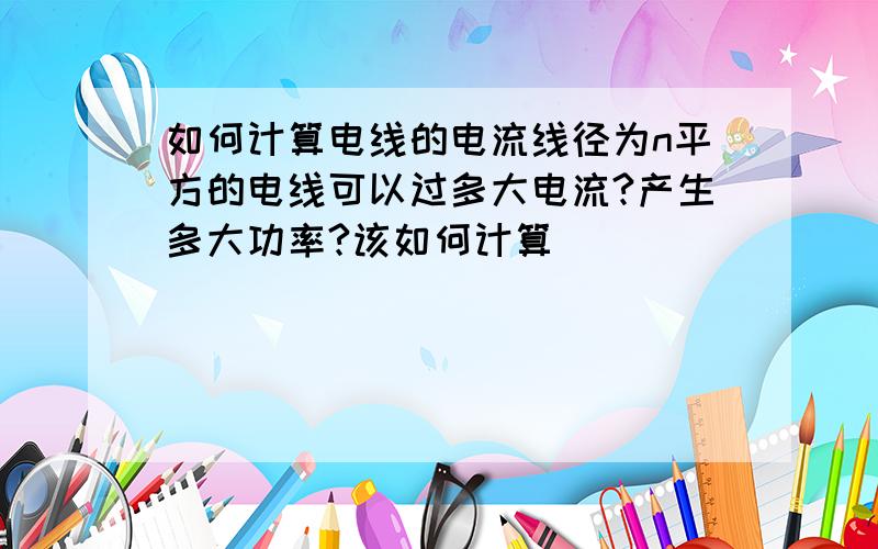 如何计算电线的电流线径为n平方的电线可以过多大电流?产生多大功率?该如何计算