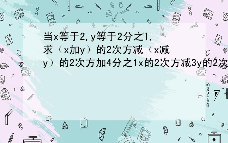 当x等于2,y等于2分之1,求（x加y）的2次方减（x减y）的2次方加4分之1x的2次方减3y的2次方的值.