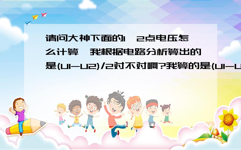 请问大神下面的1,2点电压怎么计算,我根据电路分析算出的是(U1-U2)/2对不对啊?我算的是(U1-U2)/2可别人说是(U1+U2)/2.应该是哪个啊?