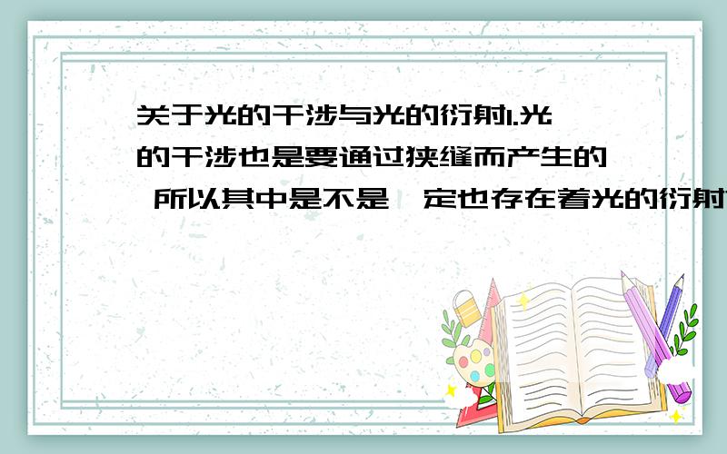 关于光的干涉与光的衍射1.光的干涉也是要通过狭缝而产生的 所以其中是不是一定也存在着光的衍射?为什么干涉没有受到衍射条纹的影响.两者都是光的叠加 于是我就彻底晕了qwq 求问2.干涉