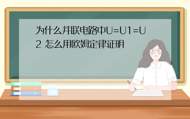 为什么并联电路中U=U1=U2 怎么用欧姆定律证明