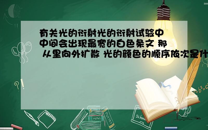 有关光的衍射光的衍射试验中 中间会出现最宽的白色条文 那 从里向外扩散 光的颜色的顺序依次是什么