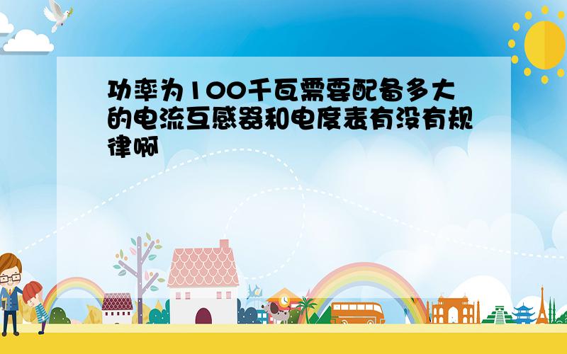 功率为100千瓦需要配备多大的电流互感器和电度表有没有规律啊