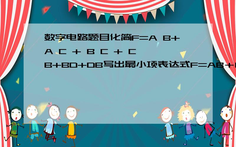 数字电路题目化简F=A B+A C + B C + C B+BD+DB写出最小项表达式F=AB＋BC+ACD利用卡诺图化简F=∑m(0,2,6,7,9,11,12,15)+ ∑d(1,3,5,14)利用卡诺图化简F=∑m(1,4,6,7,11,15)+ ∑d(0,2,4,9,12,14)分析题1、请设计一个三变