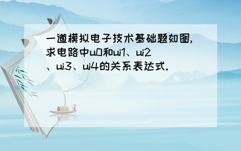 一道模拟电子技术基础题如图,求电路中u0和ui1、ui2、ui3、ui4的关系表达式.