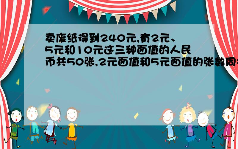 卖废纸得到240元,有2元、5元和10元这三种面值的人民币共50张,2元面值和5元面值的张数同样多.用算术方法要算式啊