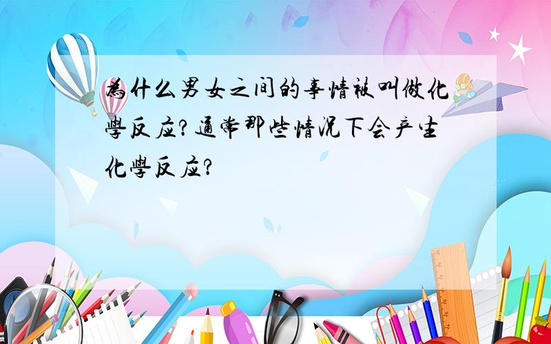 为什么男女之间的事情被叫做化学反应?通常那些情况下会产生化学反应?