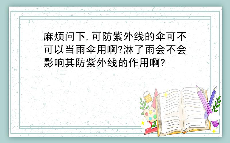 麻烦问下,可防紫外线的伞可不可以当雨伞用啊?淋了雨会不会影响其防紫外线的作用啊?