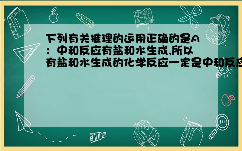 下列有关推理的运用正确的是A：中和反应有盐和水生成,所以有盐和水生成的化学反应一定是中和反应.B有机化