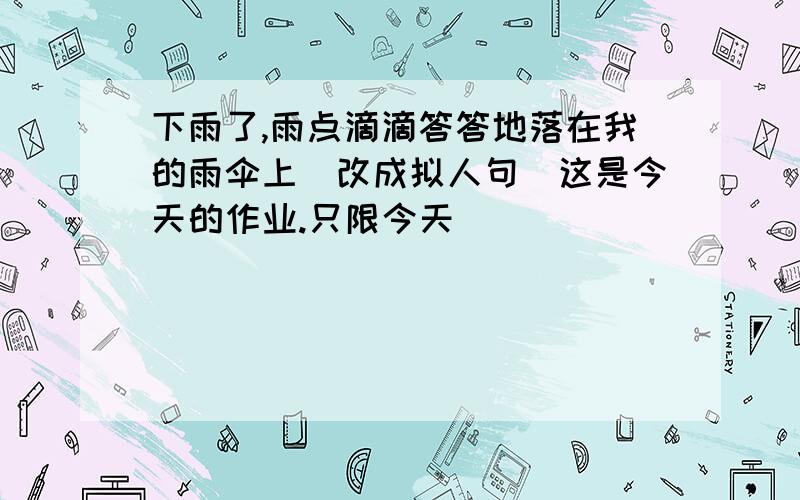 下雨了,雨点滴滴答答地落在我的雨伞上（改成拟人句）这是今天的作业.只限今天