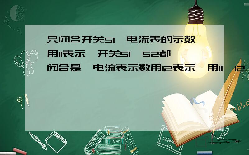 只闭合开关S1,电流表的示数用I1表示,开关S1,S2都闭合是,电流表示数用I2表示,用I1,I2,R0(已知)表示Rx是不是Rx=（I2×R0）/I1