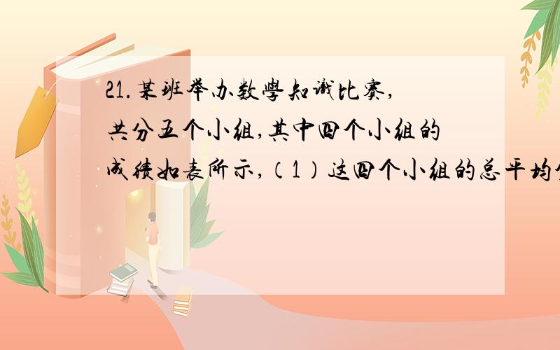 21.某班举办数学知识比赛,共分五个小组,其中四个小组的成绩如表所示,（1）这四个小组的总平均分比全班的平均分高还是低?为什么?（2）据（1）你能否判断第五组的成绩比全班平均分高,还