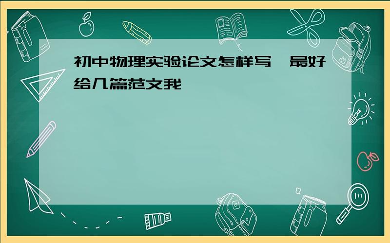 初中物理实验论文怎样写,最好给几篇范文我