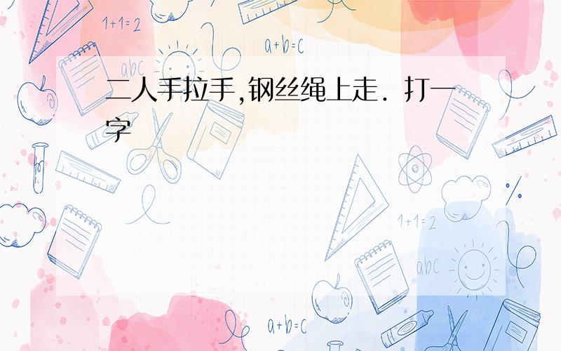 二人手拉手,钢丝绳上走．打一字