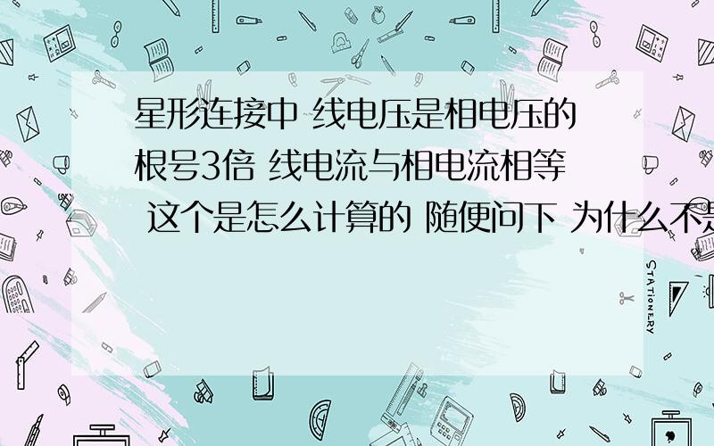 星形连接中 线电压是相电压的根号3倍 线电流与相电流相等 这个是怎么计算的 随便问下 为什么不是线电流是相电流的根号3倍