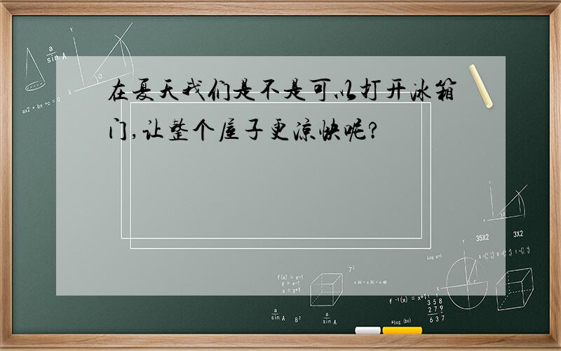 在夏天我们是不是可以打开冰箱门,让整个屋子更凉快呢?