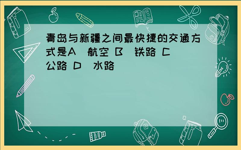 青岛与新疆之间最快捷的交通方式是A．航空 B．铁路 C．公路 D．水路