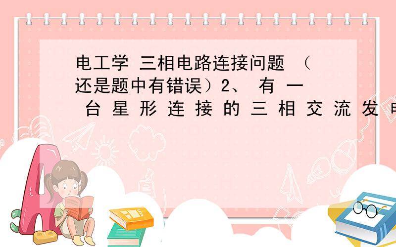 电工学 三相电路连接问题 （还是题中有错误）2、 有 一 台 星 形 连 接 的 三 相 交 流 发 电 机,额 定 相 电 压 为 660 V,若 测 得 其 线 电 压 UAB =1143V,UBC =1143 V,UCA =660V,则 说 明 ( ).(a) A 相 绕