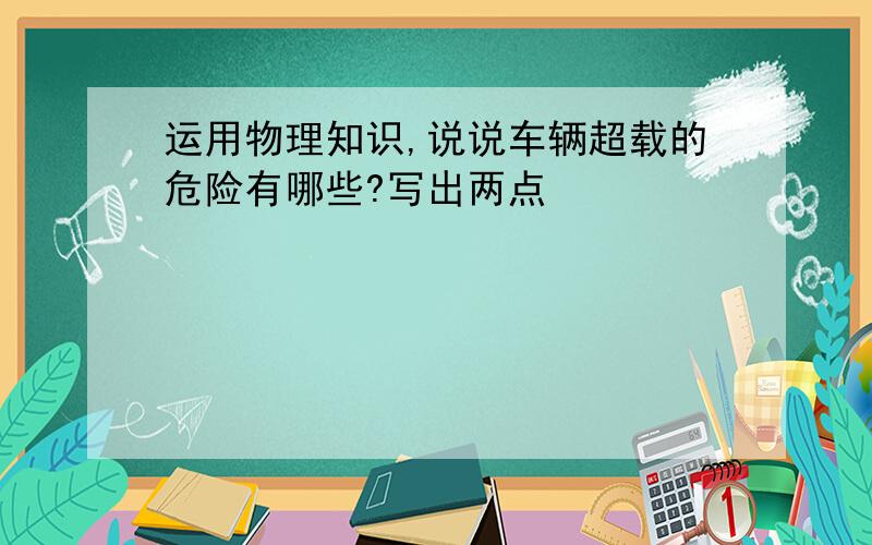 运用物理知识,说说车辆超载的危险有哪些?写出两点