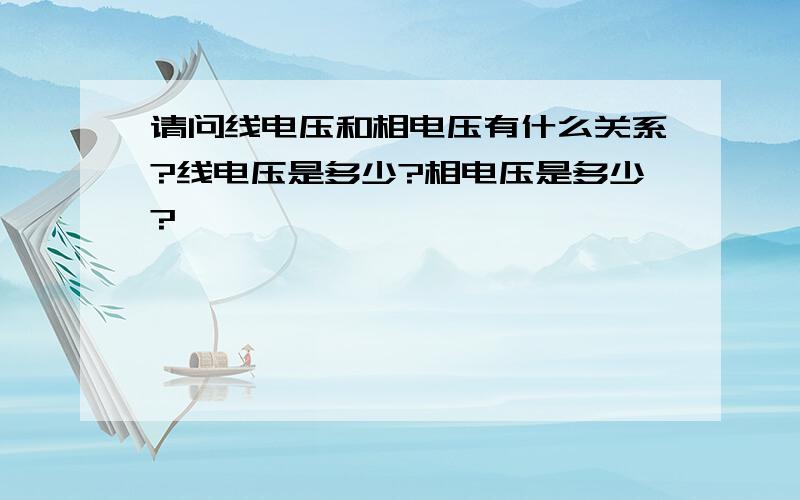 请问线电压和相电压有什么关系?线电压是多少?相电压是多少?