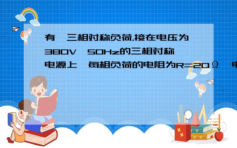 有一三相对称负荷.接在电压为380V,50Hz的三相对称电源上,每相负荷的电阻为R=20Ω,电感为L=31.85mH试计算,当负荷为三角形接线时的相电流有效值、线电流有效值各多少?电路中所消耗的有功功率