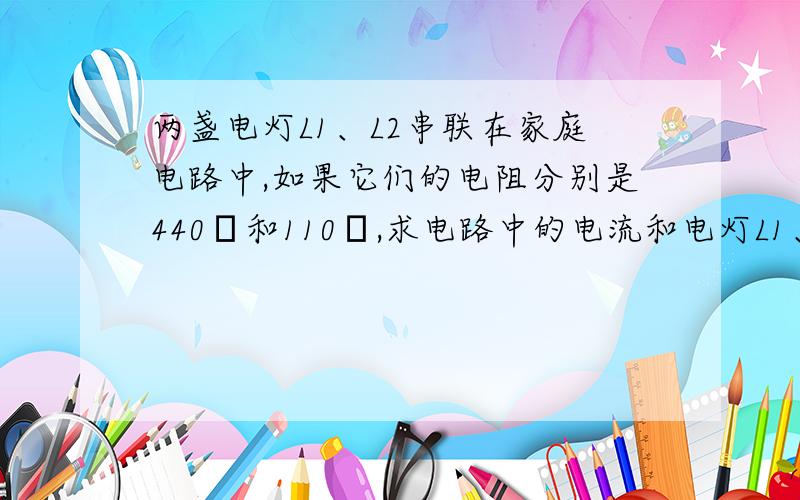 两盏电灯L1、L2串联在家庭电路中,如果它们的电阻分别是440Ω和110Ω,求电路中的电流和电灯L1、L2两端的电压各多大?[2.5]I总＝U总／（R1+R2）=220/(440+110)=0.4A这步里200是怎么来的？