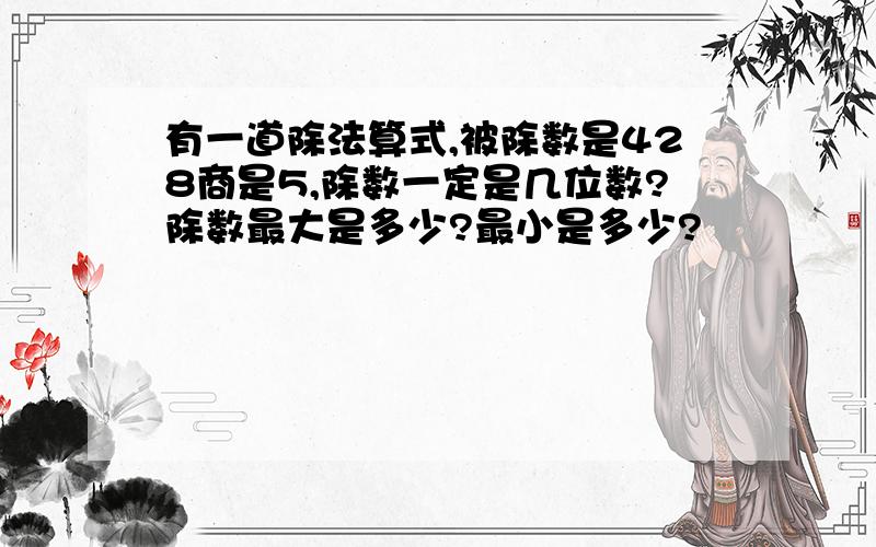 有一道除法算式,被除数是428商是5,除数一定是几位数?除数最大是多少?最小是多少?