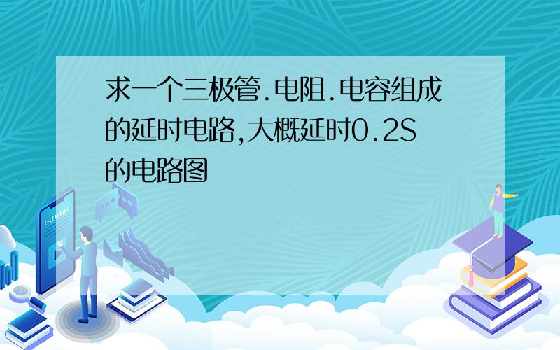 求一个三极管.电阻.电容组成的延时电路,大概延时0.2S的电路图