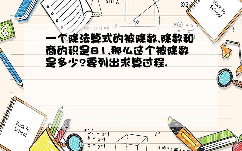 一个除法算式的被除数,除数和商的积是81,那么这个被除数是多少?要列出求算过程.