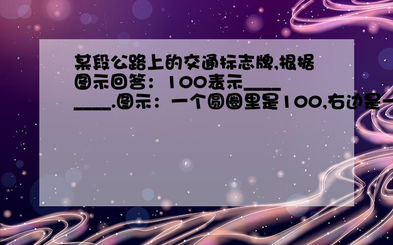 某段公路上的交通标志牌,根据图示回答：100表示________.图示：一个圆圈里是100,右边是一个长方形,里边是“上海200km