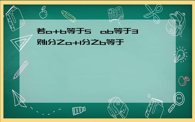 若a+b等于5,ab等于3,则1分之a+1分之b等于