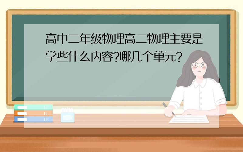 高中二年级物理高二物理主要是学些什么内容?哪几个单元?