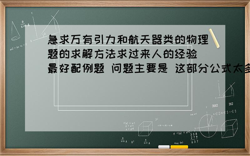 急求万有引力和航天器类的物理题的求解方法求过来人的经验 最好配例题 问题主要是 这部分公式太多不知道那个该用哪个 求指导