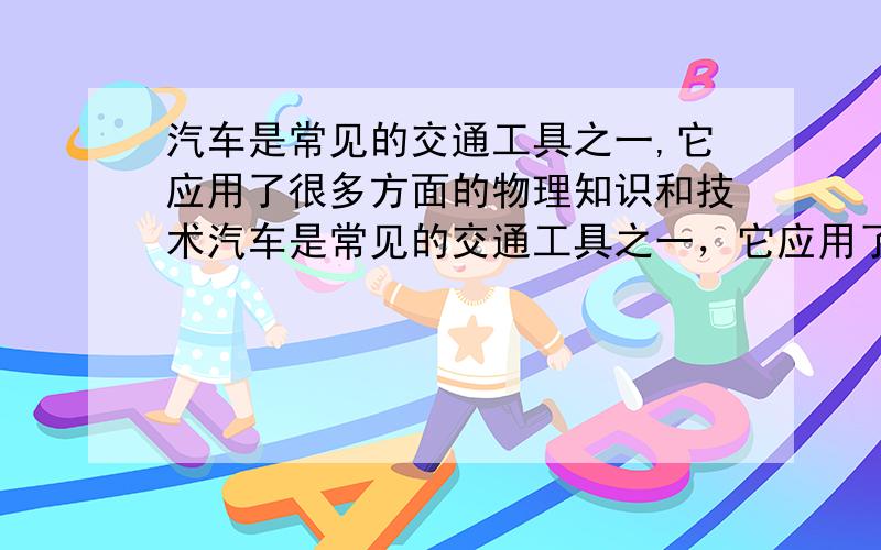 汽车是常见的交通工具之一,它应用了很多方面的物理知识和技术汽车是常见的交通工具之一，它应用了很多方面的物理知识和技术，它在给我们带来交通便利的同时，也给我们带来了环境污