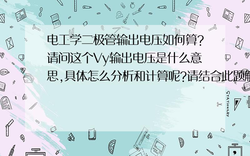 电工学二极管输出电压如何算?请问这个Vy输出电压是什么意思,具体怎么分析和计算呢?请结合此题解答,