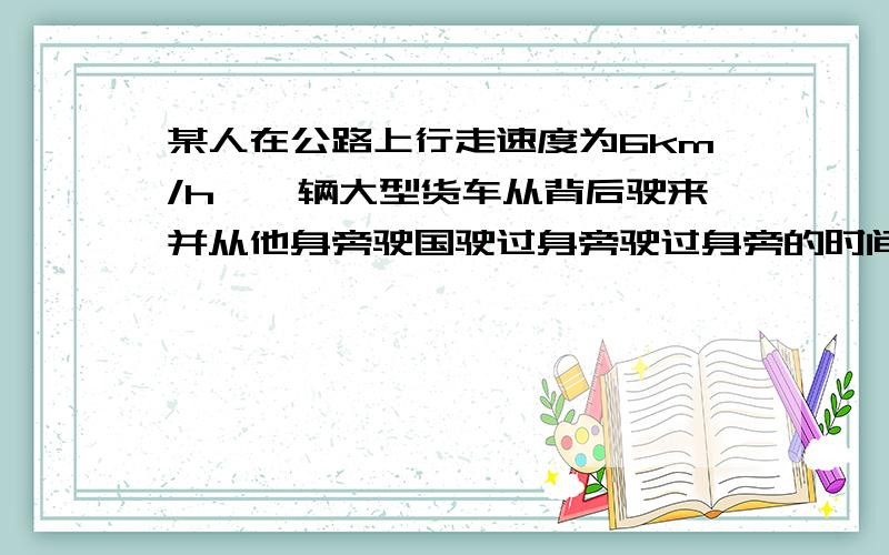 某人在公路上行走速度为6km/h,一辆大型货车从背后驶来并从他身旁驶国驶过身旁驶过身旁的时间为t秒若汽车车身长20m,则汽车行驶的速度为列方程,不准抄袭