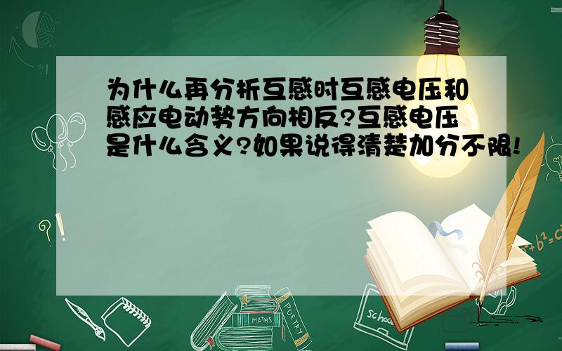 为什么再分析互感时互感电压和感应电动势方向相反?互感电压是什么含义?如果说得清楚加分不限!