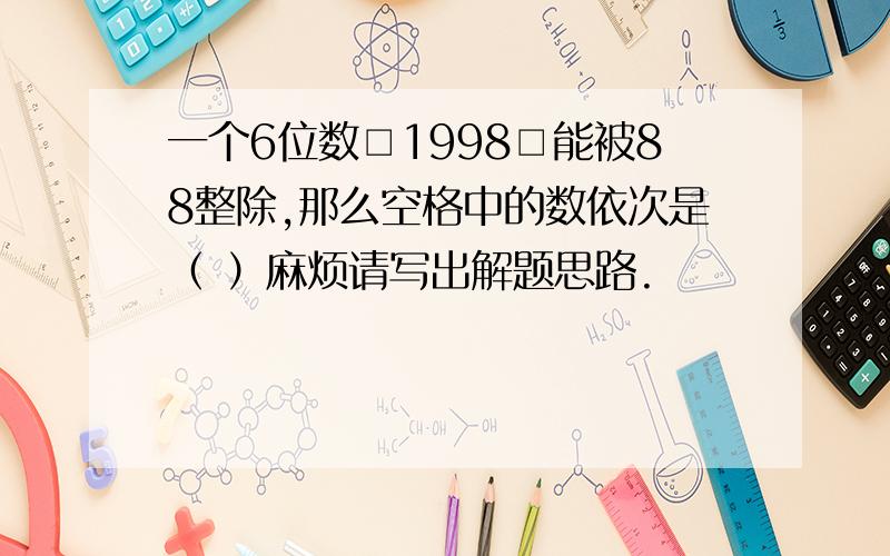 一个6位数□1998□能被88整除,那么空格中的数依次是（ ）麻烦请写出解题思路.