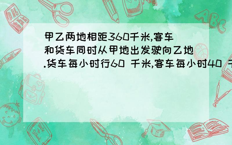 甲乙两地相距360千米,客车和货车同时从甲地出发驶向乙地.货车每小时行60 千米,客车每小时40 千米.货车到达乙地后就立即返回甲地,从甲地出发几小时后货车可以在路上遇到客车?