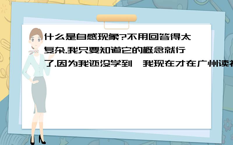 什么是自感现象?不用回答得太复杂.我只要知道它的概念就行了.因为我还没学到,我现在才在广州读初二只是想了解一下.不用解释互感现象,我提前学过了.