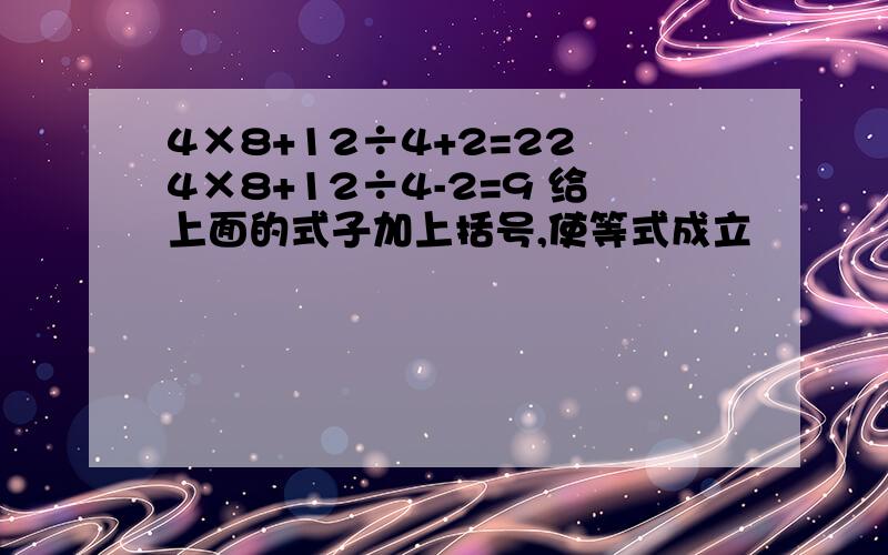 4×8+12÷4+2=22 4×8+12÷4-2=9 给上面的式子加上括号,使等式成立