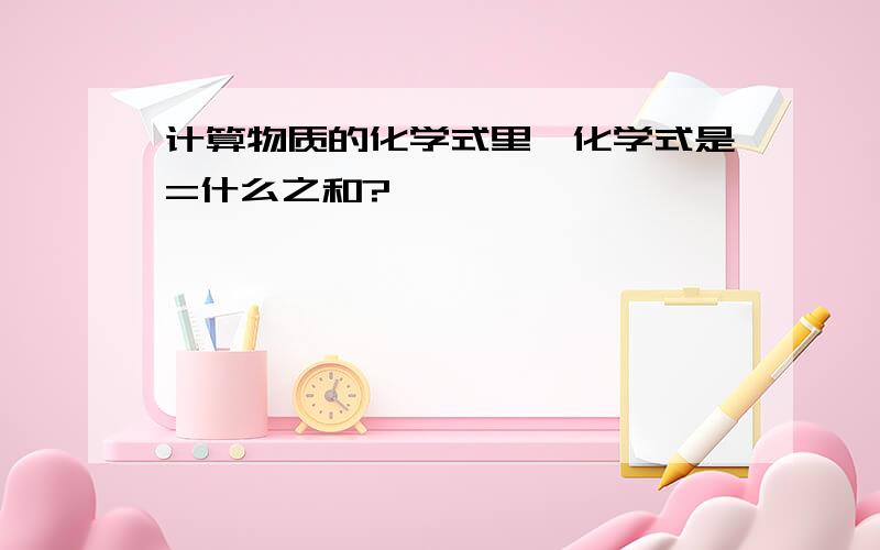 计算物质的化学式里,化学式是=什么之和?