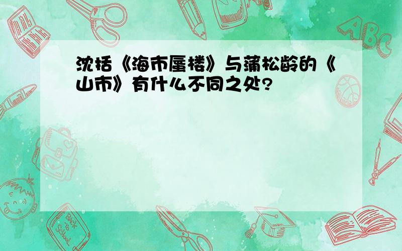 沈括《海市蜃楼》与蒲松龄的《山市》有什么不同之处?